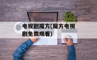 电视剧魔方(魔方电视剧免费观看)
