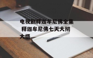 电视剧释迦牟尼佛全集 释迦牟尼佛七天大彻大悟