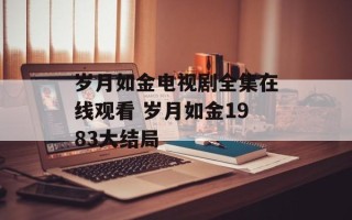 岁月如金电视剧全集在线观看 岁月如金1983大结局