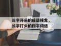 长字开头的成语接龙，长字打头的四字词语