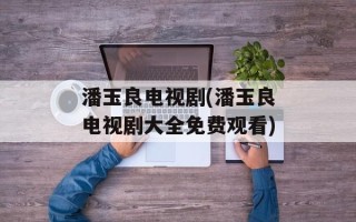 潘玉良电视剧(潘玉良电视剧大全免费观看)