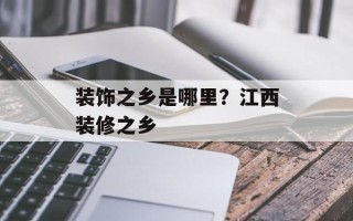 装饰之乡是哪里？江西装修之乡