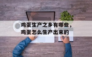 鸡蛋生产之乡有哪些，鸡蛋怎么生产出来的