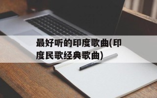 最好听的印度歌曲(印度民歌经典歌曲)