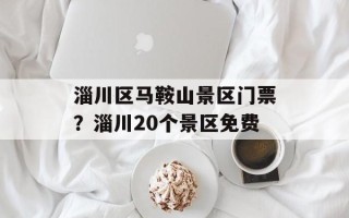 淄川区马鞍山景区门票？淄川20个景区免费