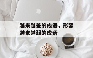 越来越差的成语，形容越来越弱的成语