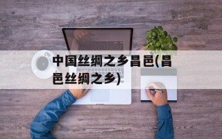 中国丝绸之乡昌邑(昌邑丝绸之乡)