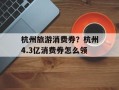 杭州旅游消费券？杭州4.3亿消费券怎么领