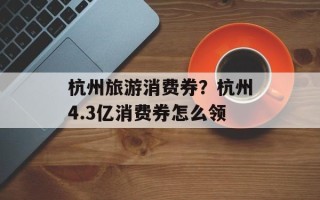 杭州旅游消费券？杭州4.3亿消费券怎么领