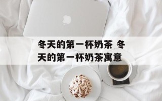 冬天的第一杯奶茶 冬天的第一杯奶茶寓意