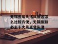 无锡去鼋头渚风景区怎么比较方便，无锡旅游必去十大景点鼋头渚