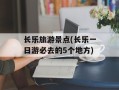 长乐旅游景点(长乐一日游必去的5个地方)
