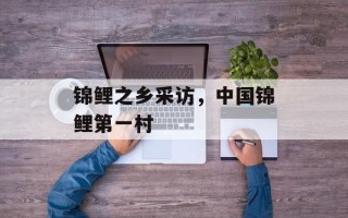 锦鲤之乡采访，中国锦鲤第一村