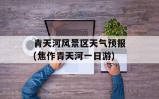 青天河风景区天气预报(焦作青天河一日游)