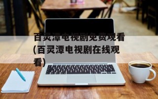 百灵潭电视剧免费观看(百灵潭电视剧在线观看)