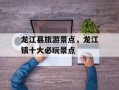 龙江县旅游景点，龙江镇十大必玩景点