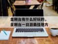 金刚台有什么好玩的，金刚台一日游最佳地方