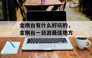 金刚台有什么好玩的，金刚台一日游最佳地方