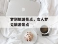 梦到旅游景点，女人梦见旅游景点