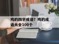 鸡的四字成语？鸡的成语大全100个