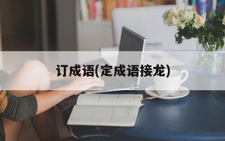 订成语(定成语接龙)