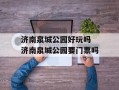 济南泉城公园好玩吗 济南泉城公园要门票吗