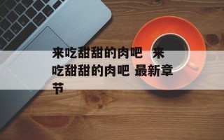 来吃甜甜的肉吧  来吃甜甜的肉吧 最新章节