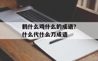 鹤什么鸡什么的成语？什么代什么刀成语