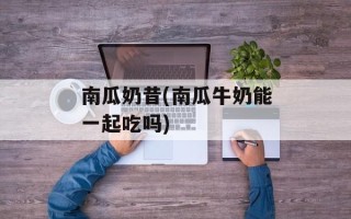 南瓜奶昔(南瓜牛奶能一起吃吗)