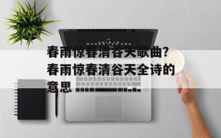 春雨惊春清谷天歌曲？春雨惊春清谷天全诗的意思
