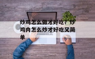 炒鸡怎么做才好吃？炒鸡肉怎么炒才好吃又简单