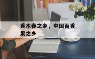 香木春之乡，中国百香果之乡