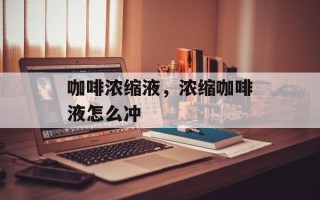 咖啡浓缩液，浓缩咖啡液怎么冲