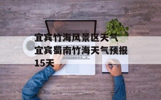 宜宾竹海风景区天气 宜宾蜀南竹海天气预报15天