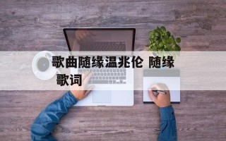 歌曲随缘温兆伦 随缘 歌词