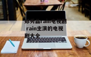郑秀晶rain电视剧 rain主演的电视剧大全
