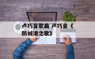 卢巧音歌曲 卢巧音《防城港之歌》