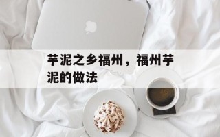 芋泥之乡福州，福州芋泥的做法