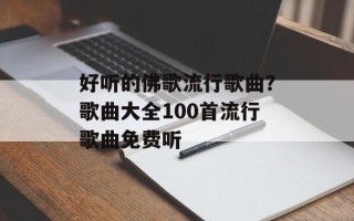 好听的佛歌流行歌曲？歌曲大全100首流行歌曲免费听