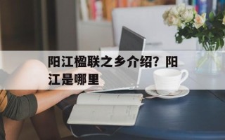 阳江楹联之乡介绍？阳江是哪里