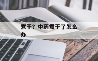 煮干？中药煮干了怎么办