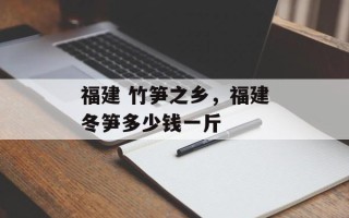 福建 竹笋之乡，福建冬笋多少钱一斤