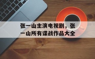 张一山主演电视剧，张一山所有谍战作品大全