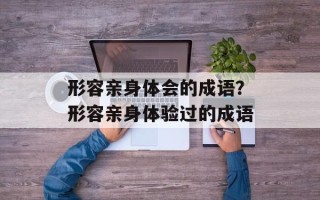 形容亲身体会的成语？形容亲身体验过的成语
