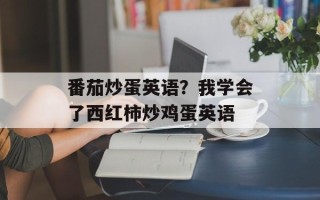 番茄炒蛋英语？我学会了西红柿炒鸡蛋英语