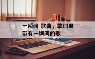 一瞬间 歌曲，歌词里带有一瞬间的歌