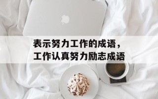表示努力工作的成语，工作认真努力励志成语
