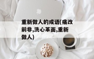 重新做人的成语(痛改前非,洗心革面,重新做人)