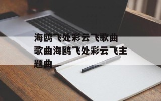 海鸥飞处彩云飞歌曲 歌曲海鸥飞处彩云飞主题曲