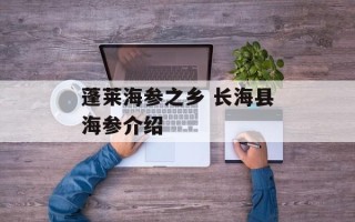 蓬莱海参之乡 长海县海参介绍